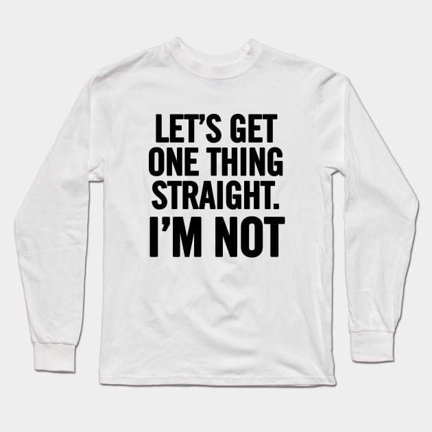 Let's Get One Thing Straight. I'm Not. Long Sleeve T-Shirt by sergiovarela